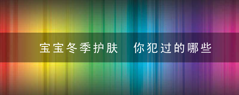 宝宝冬季护肤 你犯过的哪些错误知道吗